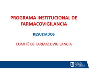 PROGRAMA INSTITUCIONAL DE
   FARMACOVIGILANCIA
          RESULTADOS

  COMITÉ DE FARMACOVIGILANCIA
 
