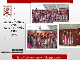 ORIENTADORA
MISS SANDRA ARAYA TIRADO
•
•
•
•
•
•
•
RESULTADOS
PSU
GENERACIÓN
KWS
2014
•
http://orientacionkws.blogspot.com/
 