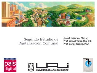 Segundo Estudio de Digitalización Comunal Daniel Cattaneo, MSc (c) Prof. Samuel Varas, PhD (PI) Prof. Carlos Osorio, PhD 