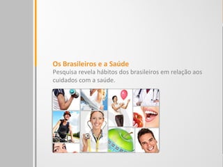 Os Brasileiros e a Saúde
Pesquisa revela hábitos dos brasileiros em relação aos
cuidados com a saúde.
 
