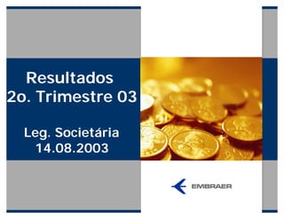 Resultados
2o. Trimestre 03
Leg. Societária
14.08.2003
 