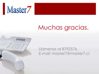 Muchas gracias. Llámenos al 8792576. E- mail: master7@master7.cl 