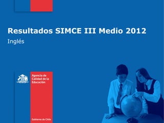 Resultados SIMCE III Medio 2012
Inglés
 