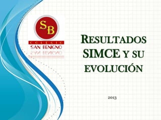 RESULTADOS
SIMCE Y SU
EVOLUCIÓN
2013
 