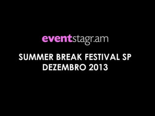 SUMMER BREAK FESTIVAL SP
DEZEMBRO 2013

 