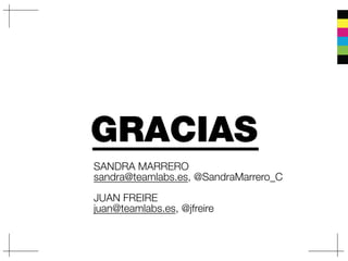 SANDRA MARRERO
sandra@teamlabs.es, @SandraMarrero_C
JUAN FREIRE
juan@teamlabs.es, @jfreire
GRACIAS
 