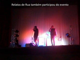 Bang Sonoro formado pelos rapper's
Julião 035 e Maromba
Relatos de Rua também participou do evento
 