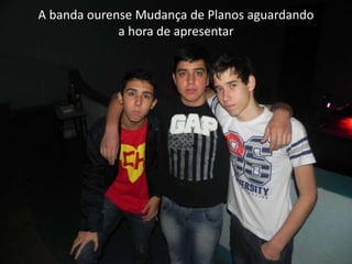 A banda ourense Mudança de Planos aguardando
a hora de apresentar
 