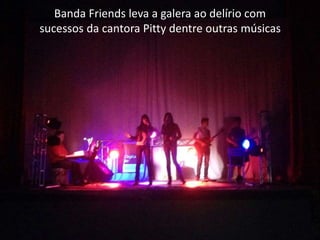 Banda Friends leva a galera ao delírio com
sucessos da cantora Pitty dentre outras músicas
 