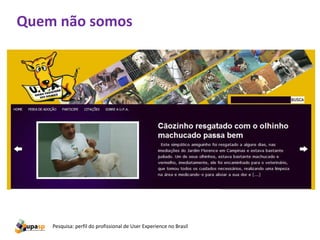 Quem não somos




    Pesquisa: perfil do profissional de User Experience no Brasil
 