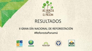RESULTADOS
II GRAN DÍA NACIONAL DE REFORESTACIÓN
#ReforestaPanamá
 