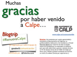 Muchas
graciaspor haber venido
a Calpe…
www.calpe.es/ciutatsostenible
#RenuevaCalpe
Blogtrip
fue organizado por todo el eq...