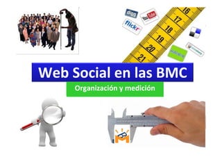 Web Social en las BMC
     Organización y medición
 