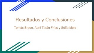 Resultados y Conclusiones
Tomás Braun, Abril Terán Frías y Sofía Mele
 