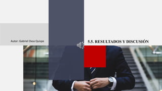 5.5. RESULTADOS Y DISCUSIÓN
Autor: Gabriel Oxsa Quispe
 