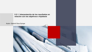 5.5.1. Interpretación de los resultados en
relación con los objetivos e hipótesis
Autor: Gabriel Oxsa Quispe
 