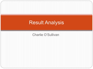 Charlie O’Sullivan
Result Analysis
 
