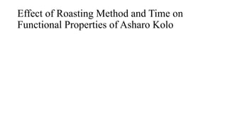 Effect of Roasting Method and Time on
Functional Properties of Asharo Kolo
 