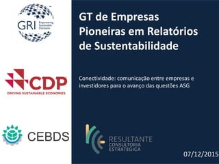 GT de Empresas
Pioneiras em Relatórios
de Sustentabilidade
Conectividade: comunicação entre empresas e
investidores para o avanço das questões ASG
07/12/2015
 