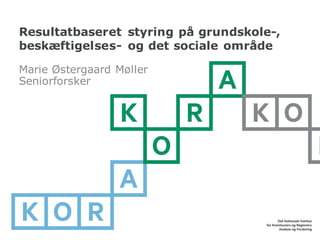 Resultatbaseret styring på grundskole-,
beskæftigelses- og det sociale område
Marie Østergaard Møller
Seniorforsker
 