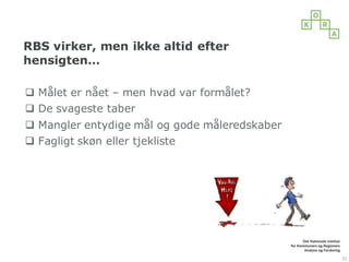 RBS virker, men ikke altid efter
hensigten…
q Målet er nået – men hvad var formålet?
q De svageste taber
q Mangler entydige mål og gode måleredskaber
q Fagligt skøn eller tjekliste
21
 