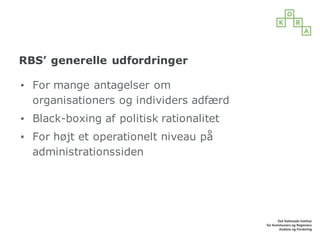 RBS’ generelle udfordringer
▪ For mange antagelser om
organisationers og individers adfærd
▪ Black-boxing af politisk rationalitet
▪ For højt et operationelt niveau på
administrationssiden
 