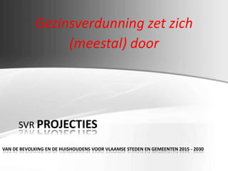 Gezinsverdunning zet zich
(meestal) door
SVR PROJECTIES
VAN DE BEVOLKING EN DE HUISHOUDENS VOOR VLAAMSE STEDEN EN GEMEENTEN 2015 - 2030
 