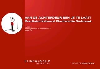 AAN DE ACHTERDEUR BEN JE TE LAAT!

Resultaten Nationaal Klantretentie Onderzoek
NUD2013
‘s Hertogenbosch, 26 november 2013
Magiel Tak

 