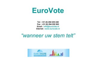 EuroVote Tel : +31 (0) 294 255 248 Fax : +31 (0) 294 255 503 Email :  [email_address] Internet :  www.eurovote.nl “wanneer uw stem telt” 