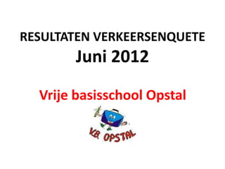 RESULTATEN VERKEERSENQUETE
       Juni 2012
  Vrije basisschool Opstal
 