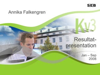 Annika Falkengren




                       Resultat-
                    presentation
                          Jan – Sep
                               2008



                                      1
 