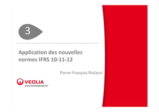 3
Application des nouvelles 
normes IFRS 10‐11‐12

                Pierre‐François Riolacci
 