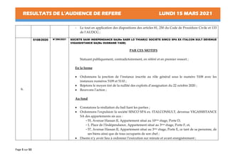 RESULTATS DE L’AUDIENCE DE REFERE LUNDI 15 MARS 2021
Page 5 sur 53
- Le tout en application des dispositions des articles 81, 250 du Code de Procédure Civile et 133
de l’AUDCG ;
6.
5108/2020 N°296/2021 SOCIETE SAIM INDEPENDANCE SA(Me SAER LO THIAM)C/ SOCIETE SIMCO SPA EX ITALCON SULT DEVENUE
VIGASSISTANCE SA(Me OUSMANE YADE)
PAR CES MOTIFS
Statuant publiquement, contradictoirement, en référé et en premier ressort ;
En la forme
• Ordonnons la jonction de l’instance inscrite au rôle général sous le numéro 5108 avec les
instances numéros 5109 et 5110 ;
• Rejetons le moyen tiré de la nullité des exploits d’assignation du 22 octobre 2020 ;
• Recevons l’action ;
Au fond
• Constatons la résiliation du bail liant les parties ;
• Ordonnons l’expulsion la société SINCO SPA ex. ITALCONSULT, devenue VIGASSISTANCE
SA des appartements sis aux :
-55, Avenue Hassan II, Appartement situé au 10ème étage, Porte D,
-1, Place de l’Indépendance, Appartement situé au 3ème
étage, Porte F, et,
-57, Avenue Hassan II, Appartement situé au 3ème étage, Porte E, ce tant de sa personne, de
ses biens ainsi que de tous occupants de son chef ;
• Disons n’y avoir lieu à ordonner l’exécution sur minute et avant enregistrement ;
 