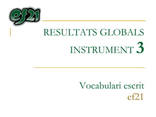 RESULTATS GLOBALS INSTRUMENT  3 Vocabulari escrit ef21 