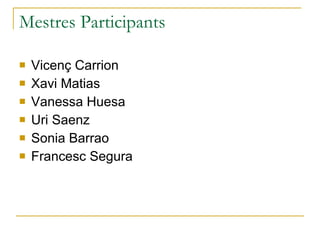 Mestres Participants Vicenç Carrion Xavi Matias Vanessa Huesa Uri Saenz Sonia Barrao Francesc Segura 