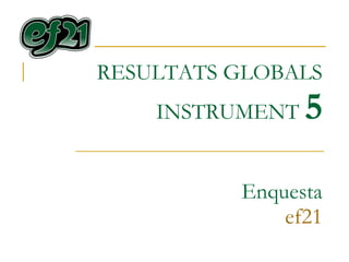 RESULTATS GLOBALS INSTRUMENT  5 Enquesta ef21 