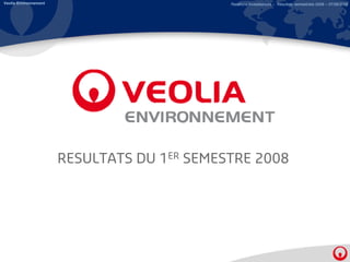 Veolia Environnement                         Relations Investisseurs – Résultats semestriels 2008 – 07/08/2008




                       RESULTATS DU 1ER SEMESTRE 2008
 