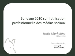 Sondage 2010 sur l’utilisation professionnelle des médias sociaux Isatis Marketing14 juin 2010 Partenaire média : 