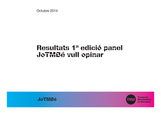 Resultats 1ª edició panel 
JoTMBé vull opinar 
JoTMBé 
Octubre 2014  