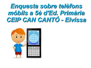 Enquesta sobre telèfons
móbils a 5è d'Ed. Primària
CEIP CAN CANTÓ - Eivissa
 