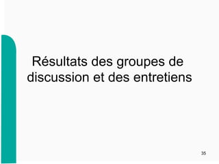 Résultats des groupes de
discussion et des entretiens
35
 