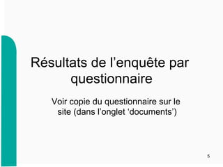 Résultats de l’enquête par
questionnaire
Voir copie du questionnaire sur le
site (dans l’onglet ‘documents’)
5
 