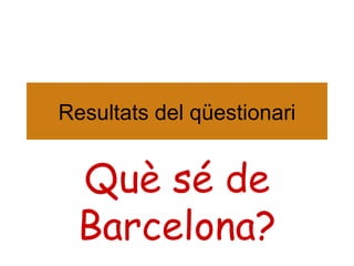 Resultats del qüestionari Què sé de Barcelona? 