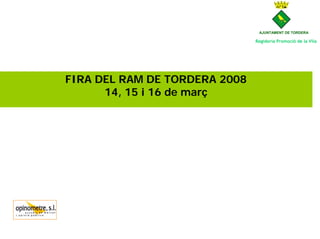AJUNTAMENT DE TORDERA

                               Regidoria Promoció de la Vila




FIRA DEL RAM DE TORDERA 2008
      14, 15 i 16 de març
 