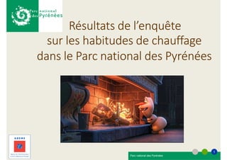 Résultats de l’enquête
sur les habitudes de chauffage
dans le Parc national des Pyrénéesdans le Parc national des Pyrénées
Parc national des Pyrénées
1
Parc national des Pyrénées
1
 