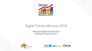 Digital Trends Morocco 2015
Moroccan Digital Summit 2014
#MDSGAM - Décembre 2014
 