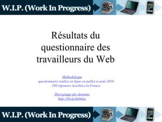 Résultats du questionnaire des travailleurs du Web Méthodologie questionnaire réalisé en ligne en juillet et août 2010 240 réponses récoltées en France Décryptage des données http://bit.ly/do9uLe 