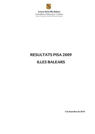 Govern de les Illes Balears
  Conselleria d’Educació i Cultura
  Institut d’Avaluació i Qualitat del Sistema Educatiu




RESULTATS PISA 2009
    ILLES BALEARS




                                                         7 de desembre de 2010
 