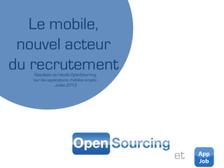 Le mobile,
nouvel acteur
du recrutementRésultats de l’étude OpenSourcing
sur les applications mobiles emploi
Juillet 2013
et
 