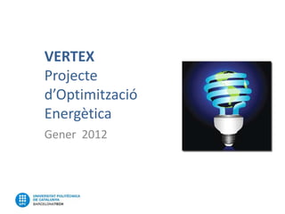 VERTEX
Projecte
d’Optimització
Energètica
Gener 2012
 